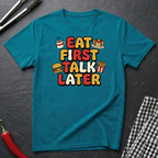 Eat First Talk Later T-Shirt