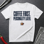 Coffee First. Personality Later. T-Shirt