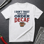 Don't Trust People Who Order Decaf T-Shirt