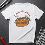 Let Me Marinate On That T-Shirt