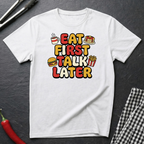 Eat First Talk Later T-Shirt